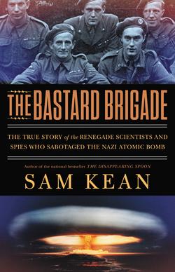 Book cover of the Bastard Brigade, The True Story of the Renegade Scientists and Spies Who Sabotaged the Nazi Atomic Bomb, by Sam Kean