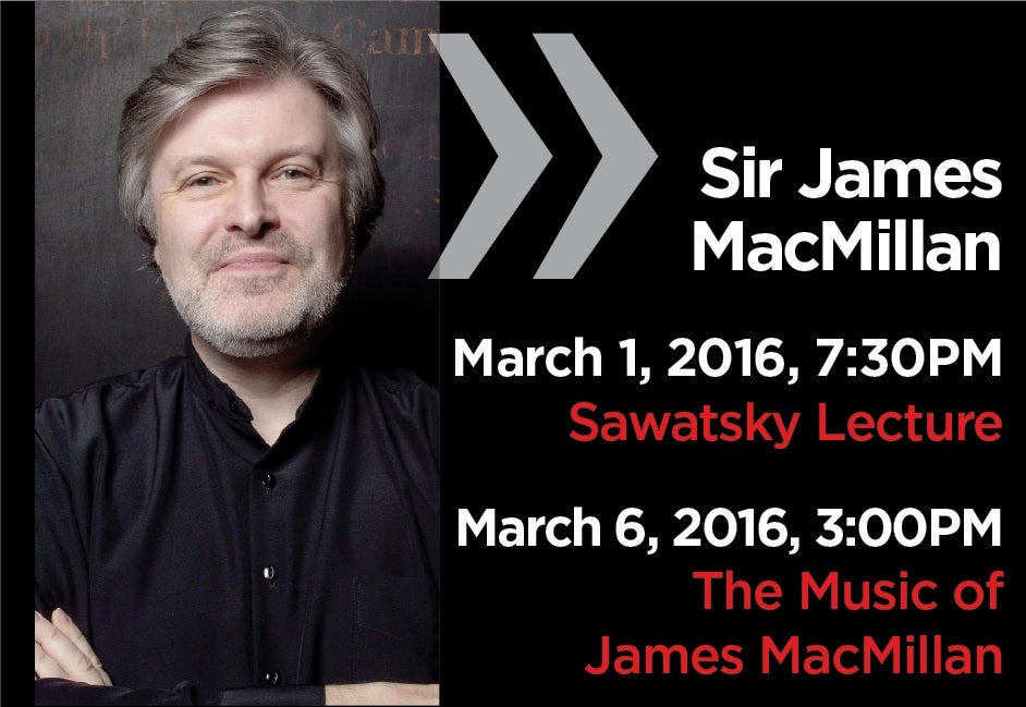 Sir James  MacMillan  March 1, 2016, 7:30PM  Sawatsky Lecture  March 6, 2016, 3:00PM The Music of  James MacMillan